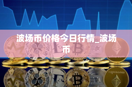 波场币价格今日行情_波场币