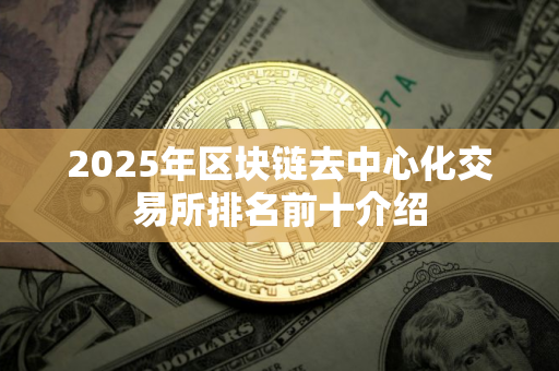2025年区块链去中心化交易所排名前十介绍