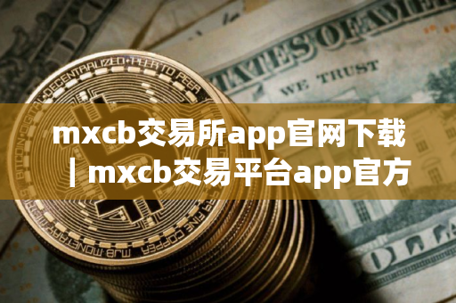 mxcb交易所app官网下载｜mxcb交易平台app官方下载V8.1.48