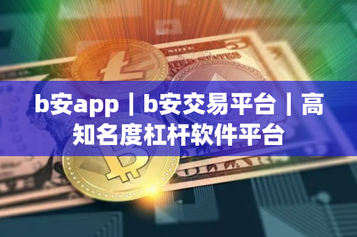 b安app｜b安交易平台｜高知名度杠杆软件平台