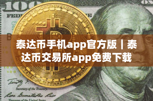 泰达币手机app官方版｜泰达币交易所app免费下载