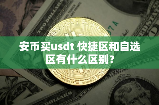 安币买usdt 快捷区和自选区有什么区别？
