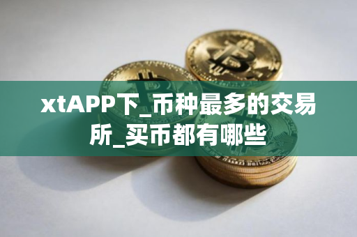 xtAPP下_币种最多的交易所_买币都有哪些