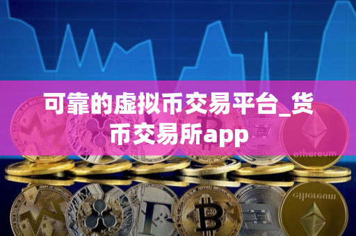 可靠的虚拟币交易平台_货币交易所app
