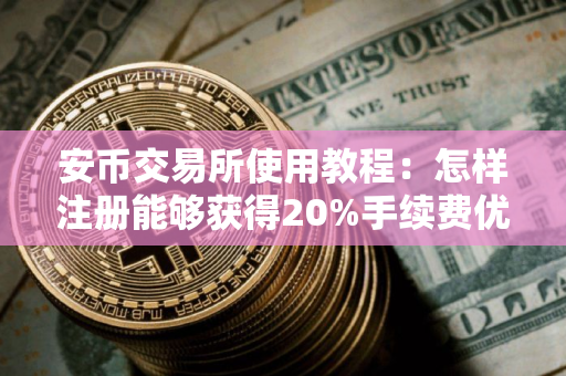 安币交易所使用教程：怎样注册能够获得20%手续费优惠？怎样购买USDT不会被冻卡？