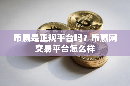 币赢是正规平台吗？币赢网交易平台怎么样