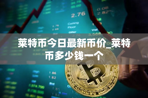 莱特币今日最新币价_莱特币多少钱一个