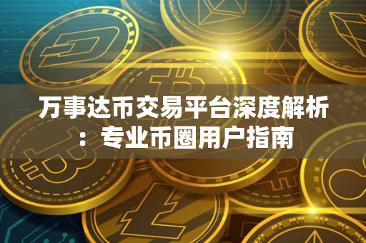 万事达币交易平台深度解析：专业币圈用户指南