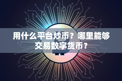 用什么平台炒币？哪里能够交易数字货币？