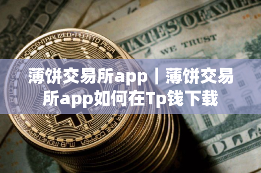 薄饼交易所app｜薄饼交易所app如何在Tp钱下载