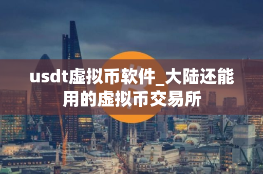 usdt虚拟币软件_大陆还能用的虚拟币交易所