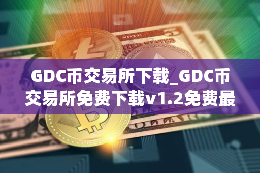 GDC币交易所下载_GDC币交易所免费下载v1.2免费最新版本下载 GDC币交易所下载_GDC币交易所免费下载v1.2免费最新版本下载