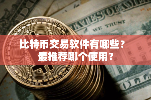 比特币交易软件有哪些？ 最推荐哪个使用？