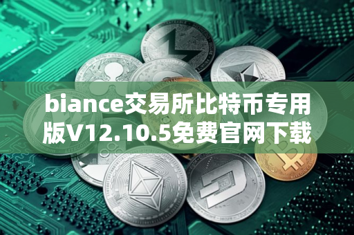 biance交易所比特币专用版V12.10.5免费官网下载