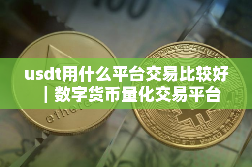 usdt用什么平台交易比较好｜数字货币量化交易平台