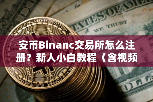 安币Binanc交易所怎么注册？新人小白教程（含视频演示）