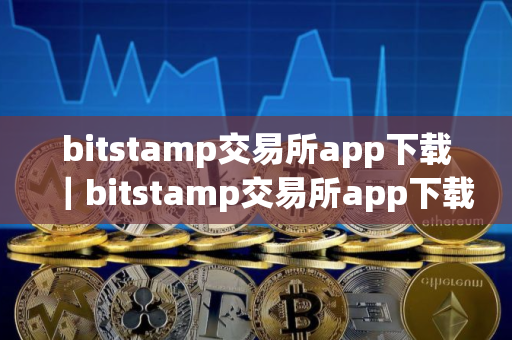 bitstamp交易所app下载｜bitstamp交易所app下载ios