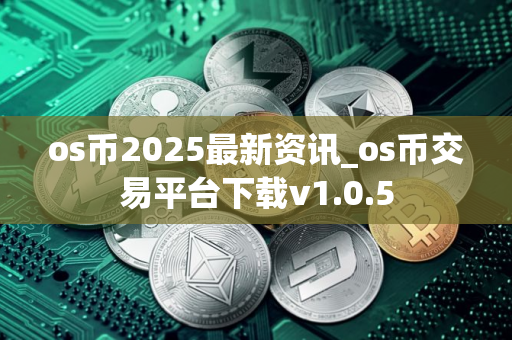 os币2025最新资讯_os币交易平台下载v1.0.5
