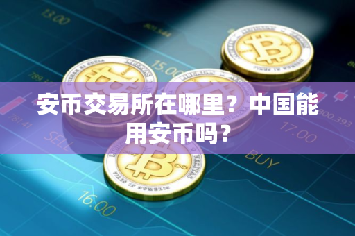 安币交易所在哪里？中国能用安币吗？