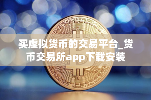 买虚拟货币的交易平台_货币交易所app下载安装