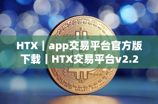 HTX｜app交易平台官方版下载｜HTX交易平台v2.21.0最新版