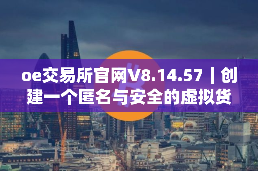 oe交易所官网V8.14.57｜创建一个匿名与安全的虚拟货币交易