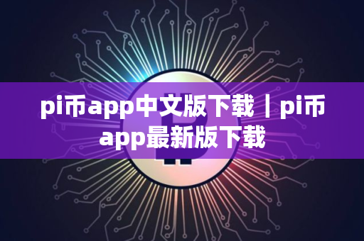 pi币app中文版下载｜pi币app最新版下载