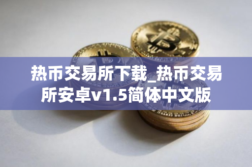 热币交易所下载_热币交易所安卓v1.5简体中文版