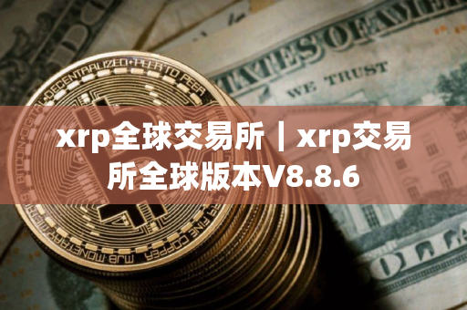 xrp全球交易所｜xrp交易所全球版本V8.8.6