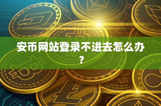 安币网站登录不进去怎么办? 安币网站登录不进去怎么办?