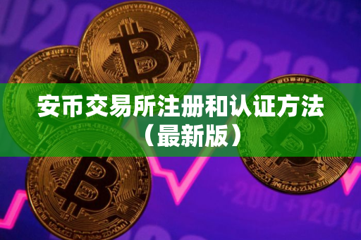 安币交易所注册和认证方法（最新版）