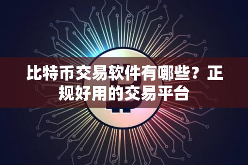 比特币交易软件有哪些？正规好用的交易平台