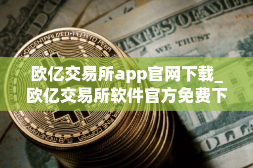 欧亿交易所app官网下载_欧亿交易所软件官方免费下载