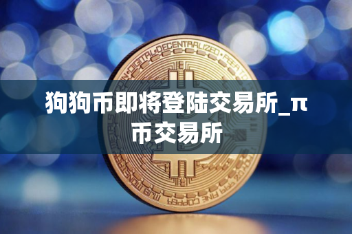狗狗币即将登陆交易所_π币交易所