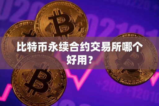 比特币永续合约交易所哪个好用？