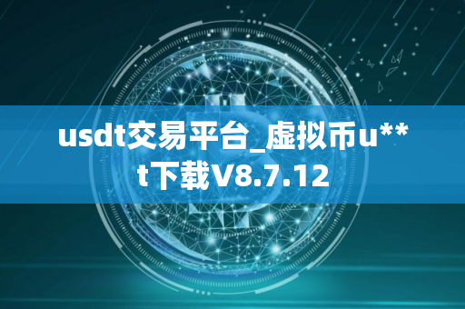 usdt交易平台_虚拟币u**t下载V8.7.12