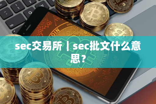 sec交易所｜sec批文什么意思？
