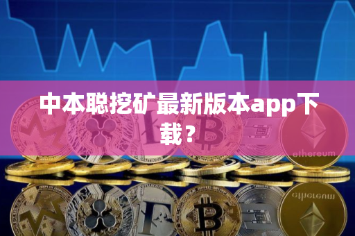 中本聪挖矿最新版本app下载？