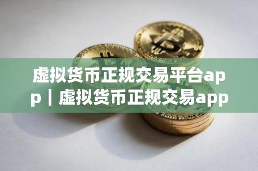 虚拟货币正规交易平台app｜虚拟货币正规交易app官网网址v4.2.9