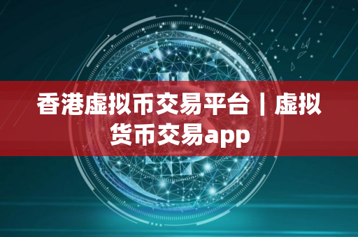 香港虚拟币交易平台｜虚拟货币交易app