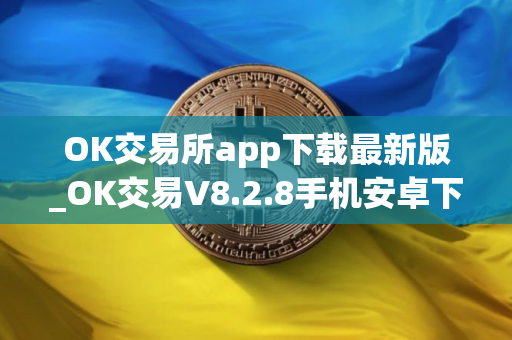 OK交易所app下载最新版_OK交易V8.2.8手机安卓下载 OK交易所app下载最新版_OK交易V8.2.8手机安卓下载