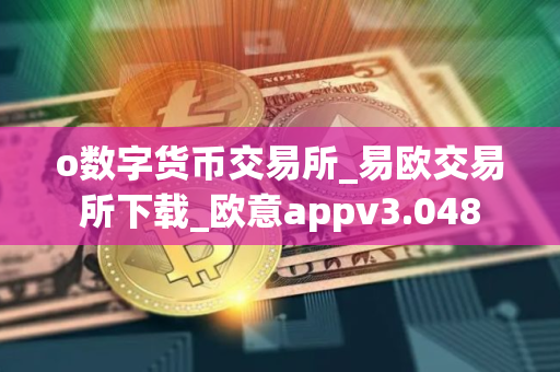 o数字货币交易所_易欧交易所下载_欧意appv3.048 o数字货币交易所_易欧交易所下载_欧意appv3.048
