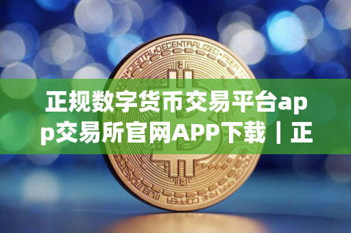 正规数字货币交易平台app交易所官网APP下载｜正规数字货币交易平台app交易所安卓系统