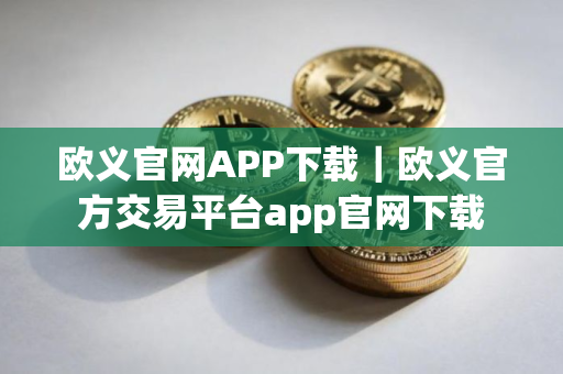 欧义官网APP下载｜欧义官方交易平台app官网下载