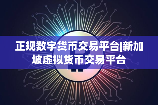 正规数字货币交易平台|新加坡虚拟货币交易平台