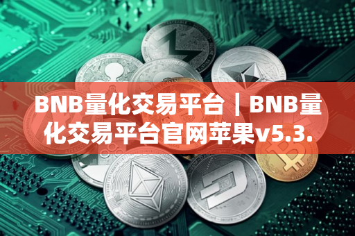 BNB量化交易平台｜BNB量化交易平台官网苹果v5.3.9