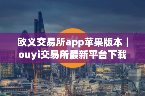 欧义交易所app苹果版本｜ouyi交易所最新平台下载
