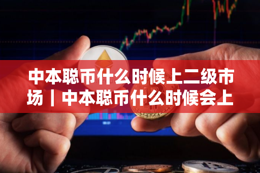 中本聪币什么时候上二级市场｜中本聪币什么时候会上｜交易平台