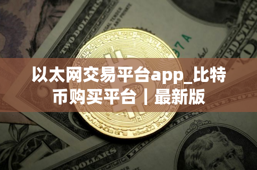 以太网交易平台app_比特币购买平台｜最新版