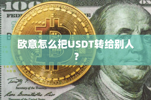 欧意怎么把USDT转给别人？